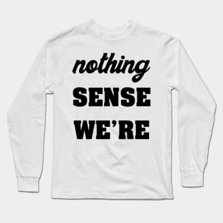 NOTHING SINCE WE'RE Long Sleeve T-Shirt